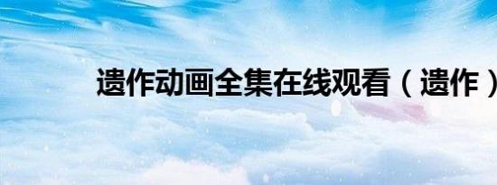 遗作动画全集在线观看（遗作）