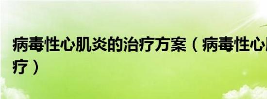 病毒性心肌炎的治疗方案（病毒性心肌炎的治疗）