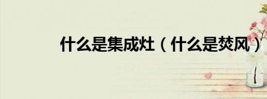 什么是集成灶（什么是焚风）
