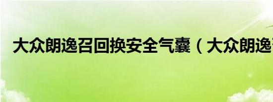 大众朗逸召回换安全气囊（大众朗逸召回）