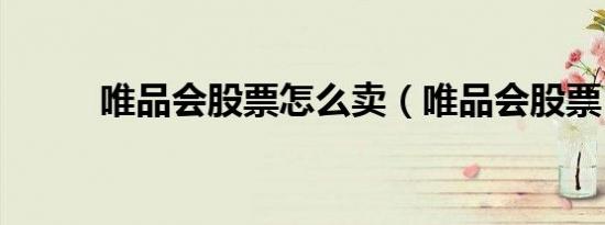 唯品会股票怎么卖（唯品会股票）