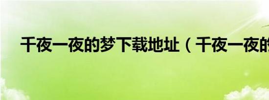 千夜一夜的梦下载地址（千夜一夜的梦）
