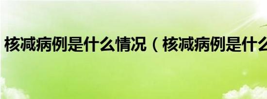 核减病例是什么情况（核减病例是什么意思）