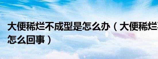 大便稀烂不成型是怎么办（大便稀烂不成型是怎么回事）