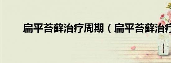 扁平苔藓治疗周期（扁平苔藓治疗）