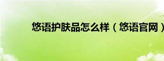 悠语护肤品怎么样（悠语九游官网网页版官网）
