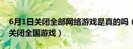 6月1日关闭全部网络游戏是真的吗（6月1日关闭全国游戏）