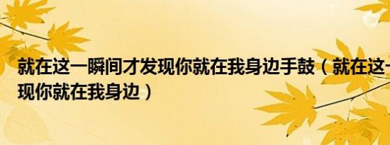 就在这一瞬间才发现你就在我身边手鼓（就在这一瞬间才发现你就在我身边）