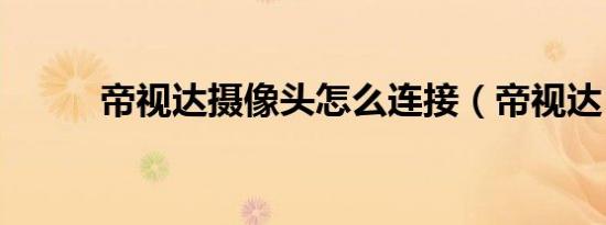 帝视达摄像头怎么连接（帝视达）