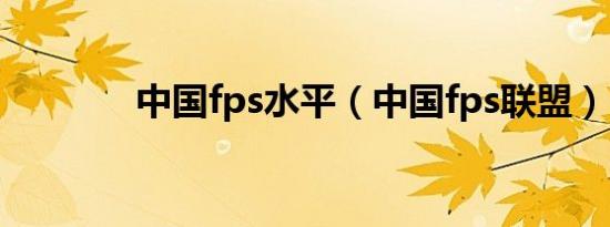 中国fps水平（中国fps联盟）
