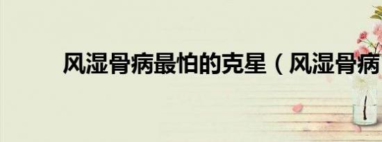 风湿骨病最怕的克星（风湿骨病）
