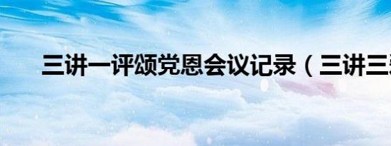 三讲一评颂党恩会议记录（三讲三爱）