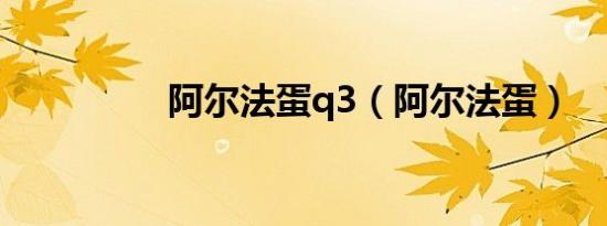 阿尔法蛋q3（阿尔法蛋）