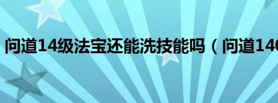 问道14级法宝还能洗技能吗（问道140装备）
