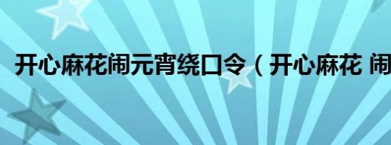 开心麻花闹元宵绕口令（开心麻花 闹元宵）