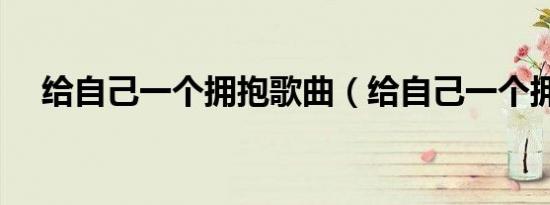 给自己一个拥抱歌曲（给自己一个拥抱）