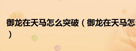 御龙在天马怎么突破（御龙在天马怎么升级快）