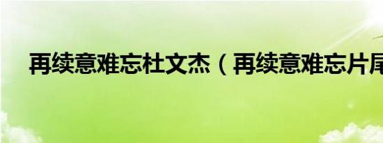 再续意难忘杜文杰（再续意难忘片尾曲）