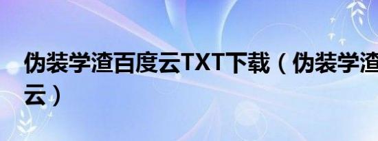 伪装学渣百度云txt下载（伪装学渣txt百度云）