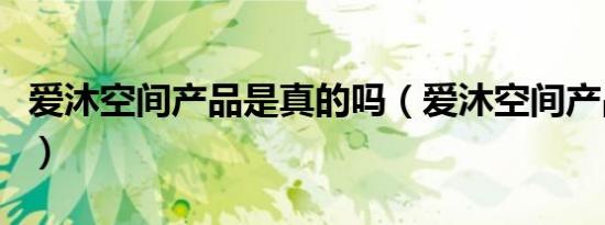 爱沐空间产品是真的吗（爱沐空间产品怎么样）