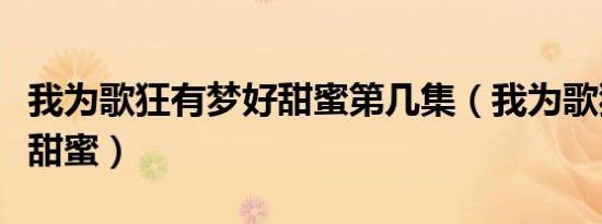 我为歌狂有梦好甜蜜第几集（我为歌狂有梦好甜蜜）