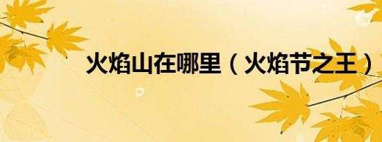火焰山在哪里（火焰节之王）
