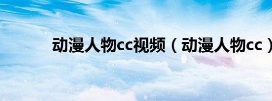 动漫人物cc视频（动漫人物cc）