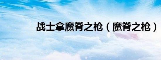 战士拿魔脊之枪（魔脊之枪）