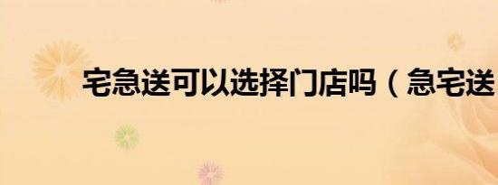 宅急送可以选择门店吗（急宅送）