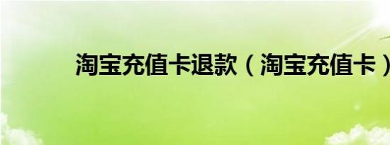 淘宝充值卡退款（淘宝充值卡）