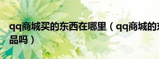 qq商城买的东西在哪里（qq商城的东西是正品吗）