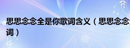 思思念念全是你歌词含义（思思念念全是你歌词）