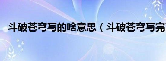斗破苍穹写的啥意思（斗破苍穹写完了吗）