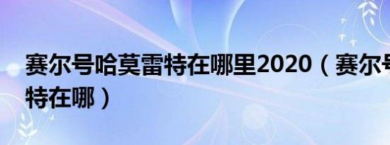 赛尔号哈莫雷特在哪里2020（赛尔号哈莫雷特在哪）