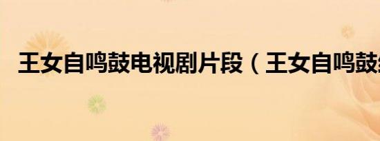 王女自鸣鼓电视剧片段（王女自鸣鼓结局）
