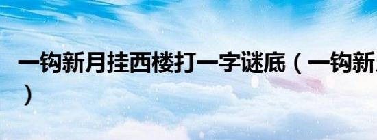 一钩新月挂西楼打一字谜底（一钩新月挂西楼）