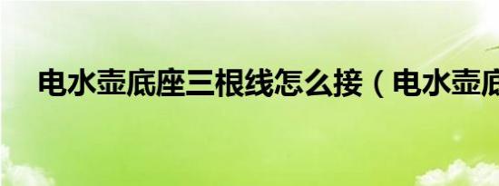 电水壶底座三根线怎么接（电水壶底座）