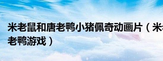米老鼠和唐老鸭小猪佩奇动画片（米老鼠和唐老鸭游戏）