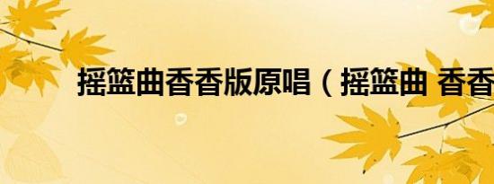 摇篮曲香香版原唱（摇篮曲 香香）