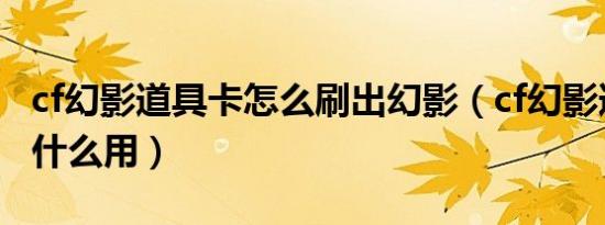 cf幻影道具卡怎么刷出幻影（cf幻影道具卡有什么用）