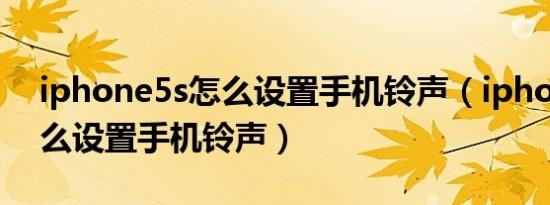 iphone5s怎么设置手机铃声（iphone5s怎么设置手机铃声）