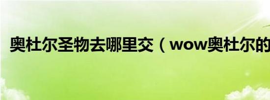 奥杜尔圣物去哪里交（wow奥杜尔的圣物）