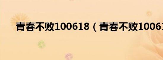 青春不败100618（青春不败100618）