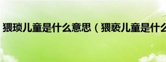 猥琐儿童是什么意思（猥亵儿童是什么意思）