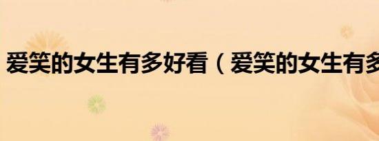 爱笑的女生有多好看（爱笑的女生有多可怕）