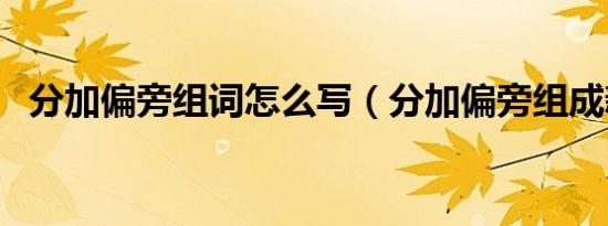 分加偏旁组词怎么写（分加偏旁组成新字）