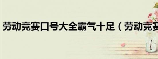 劳动竞赛口号大全霸气十足（劳动竞赛口号）