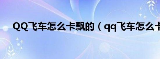 qq飞车怎么卡飘的（qq飞车怎么卡飘）