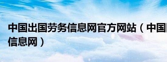 中国出国劳务信息网官方网站（中国国际劳务信息网）