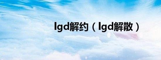 lgd解约（lgd解散）